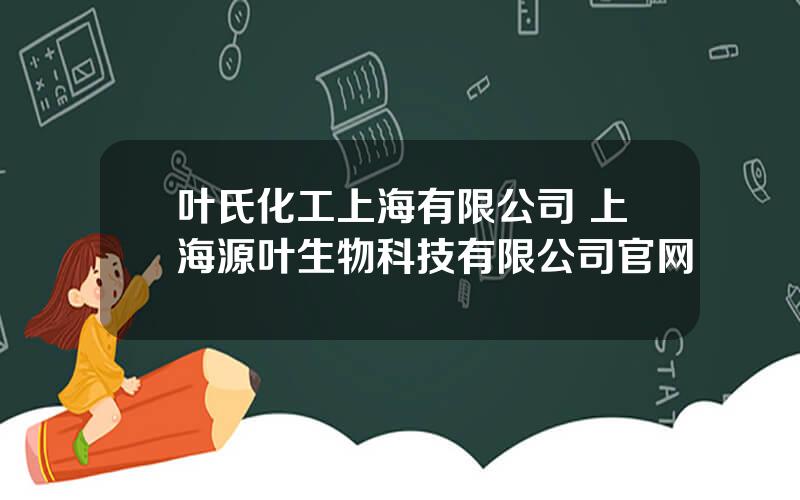 叶氏化工上海有限公司 上海源叶生物科技有限公司官网